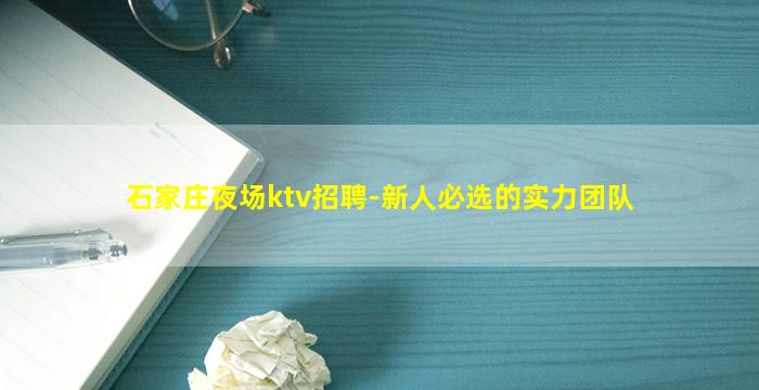 石家庄夜场ktv招聘-新人必选的实力团队